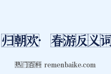 归朝欢·春游反义词是什么意思的图片